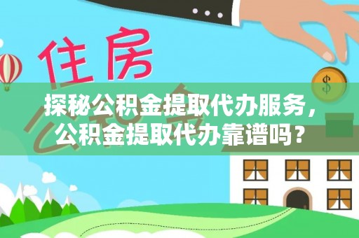 邵阳探秘公积金提取代办服务，公积金提取代办靠谱吗？