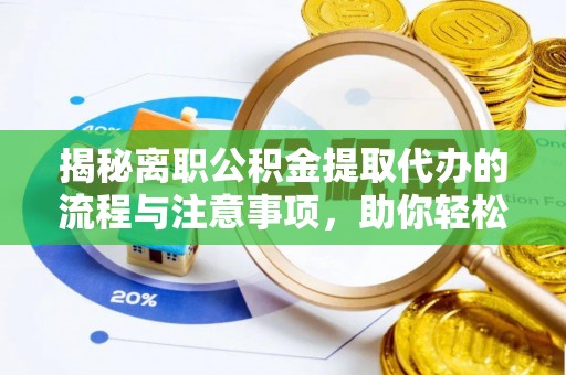 邵阳揭秘离职公积金提取代办的流程与注意事项，助你轻松拿回属于你的钱！