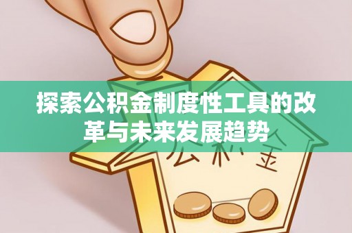 邵阳探索公积金制度性工具的改革与未来发展趋势