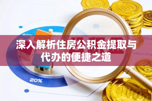 邵阳深入解析住房公积金提取与代办的便捷之道