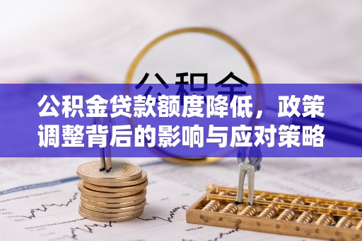 邵阳公积金贷款额度降低，政策调整背后的影响与应对策略
