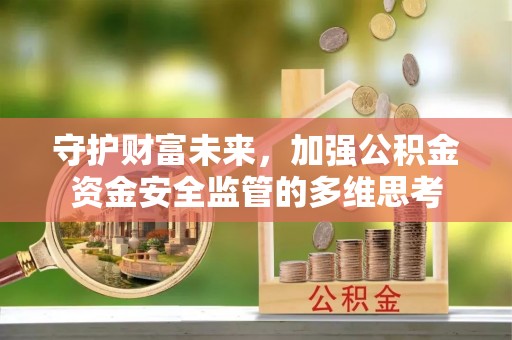 邵阳守护财富未来，加强公积金资金安全监管的多维思考
