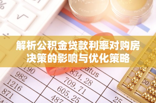 邵阳解析公积金贷款利率对购房决策的影响与优化策略