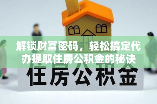 邵阳解锁财富密码，轻松搞定代办提取住房公积金的秘诀