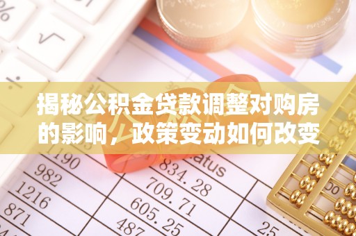邵阳揭秘公积金贷款调整对购房的影响，政策变动如何改变你的买房计划