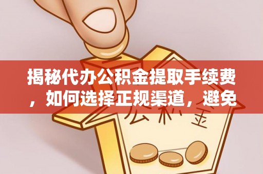 邵阳揭秘代办公积金提取手续费，如何选择正规渠道，避免上当受骗