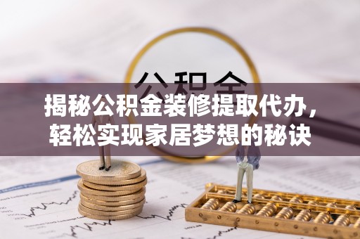 邵阳揭秘公积金装修提取代办，轻松实现家居梦想的秘诀