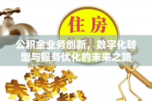 邵阳公积金业务创新，数字化转型与服务优化的未来之路