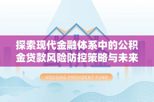 邵阳探索现代金融体系中的公积金贷款风险防控策略与未来发展趋势