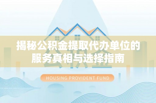 邵阳揭秘公积金提取代办单位的服务真相与选择指南