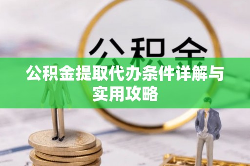 邵阳公积金提取代办条件详解与实用攻略