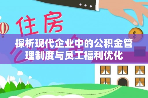 邵阳探析现代企业中的公积金管理制度与员工福利优化