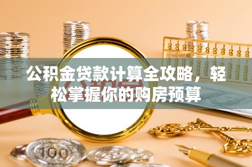 邵阳公积金贷款计算全攻略，轻松掌握你的购房预算