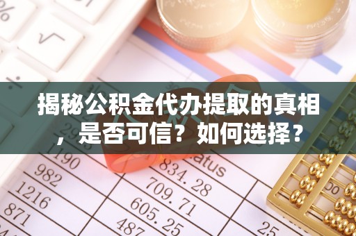 邵阳揭秘公积金代办提取的真相，是否可信？如何选择？