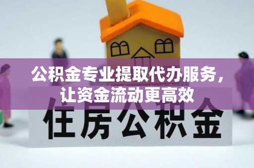 邵阳公积金专业提取代办服务，让资金流动更高效