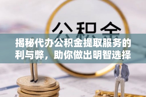 邵阳揭秘代办公积金提取服务的利与弊，助你做出明智选择