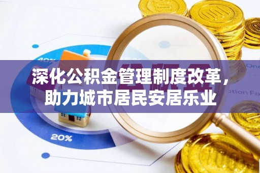 邵阳深化公积金管理制度改革，助力城市居民安居乐业