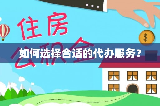 邵阳如何选择合适的代办服务？
