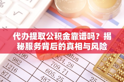 邵阳代办提取公积金靠谱吗？揭秘服务背后的真相与风险