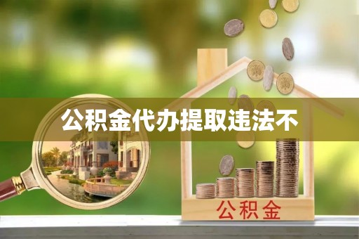 邵阳公积金代办提取违法不