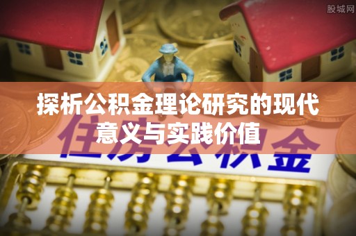 邵阳探析公积金理论研究的现代意义与实践价值