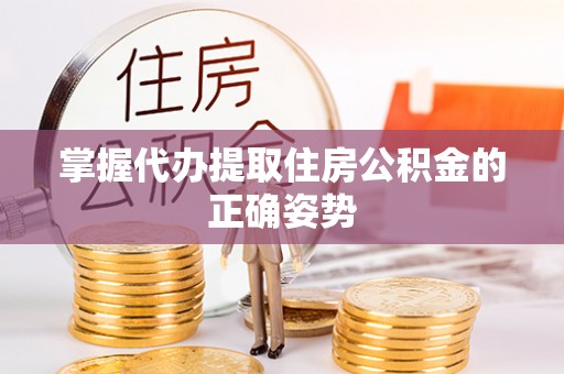邵阳掌握代办提取住房公积金的正确姿势