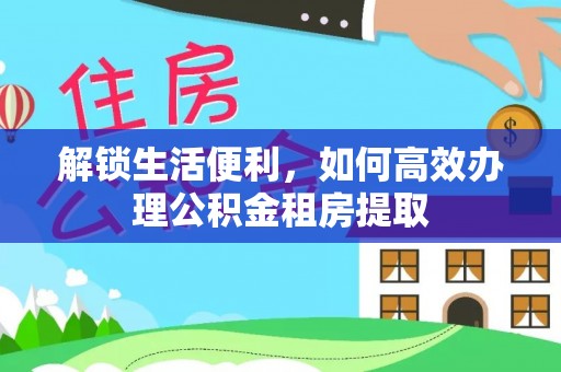 邵阳解锁生活便利，如何高效办理公积金租房提取