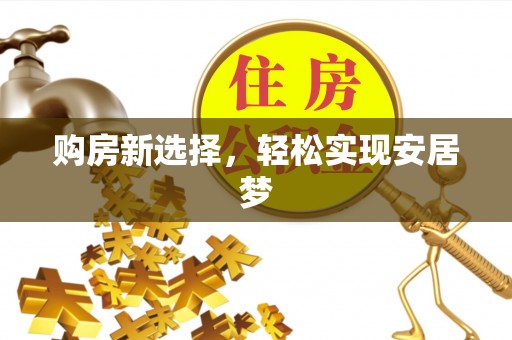 邵阳购房新选择，轻松实现安居梦