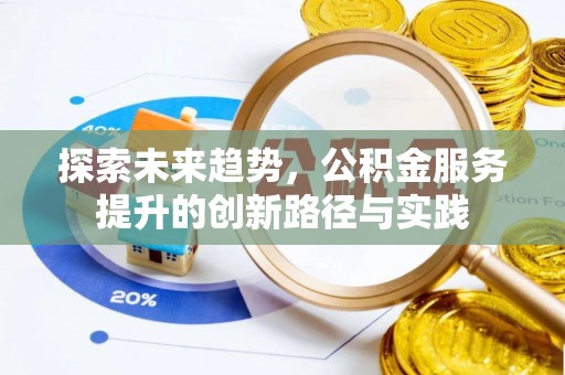 邵阳探索未来趋势，公积金服务提升的创新路径与实践