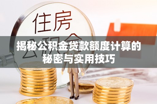邵阳揭秘公积金贷款额度计算的秘密与实用技巧