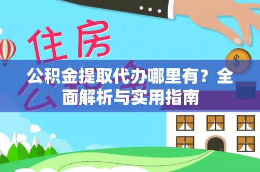 邵阳公积金提取代办哪里有？全面解析与实用指南