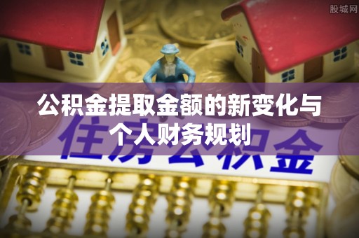 邵阳公积金提取金额的新变化与个人财务规划