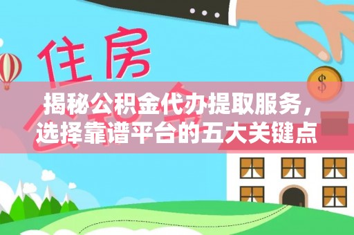 邵阳揭秘公积金代办提取服务，选择靠谱平台的五大关键点