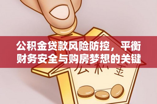 邵阳公积金贷款风险防控，平衡财务安全与购房梦想的关键