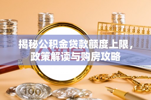 邵阳揭秘公积金贷款额度上限，政策解读与购房攻略