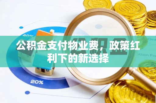 邵阳公积金支付物业费，政策红利下的新选择
