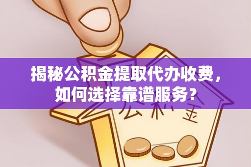邵阳揭秘公积金提取代办收费，如何选择靠谱服务？