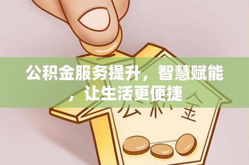 邵阳公积金服务提升，智慧赋能，让生活更便捷