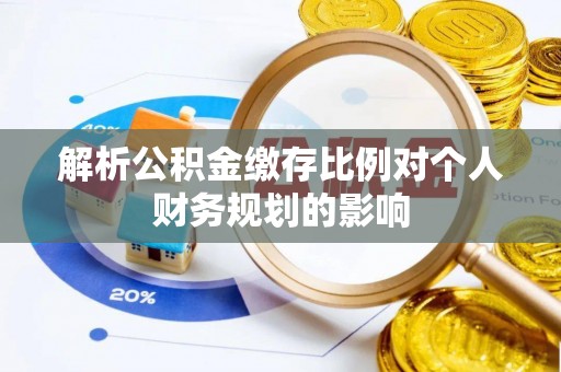 邵阳解析公积金缴存比例对个人财务规划的影响