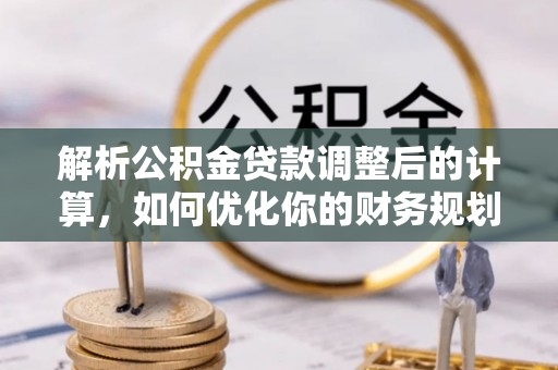 邵阳解析公积金贷款调整后的计算，如何优化你的财务规划