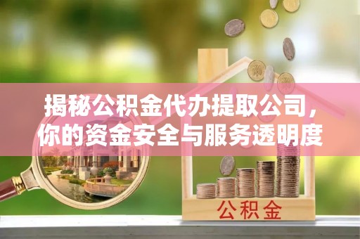 邵阳揭秘公积金代办提取公司，你的资金安全与服务透明度全解析