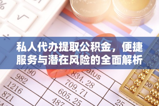 邵阳私人代办提取公积金，便捷服务与潜在风险的全面解析
