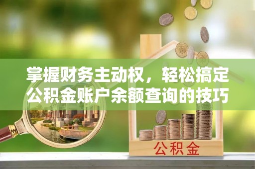邵阳掌握财务主动权，轻松搞定公积金账户余额查询的技巧与方法