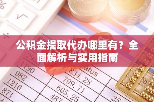 邵阳公积金提取代办哪里有？全面解析与实用指南