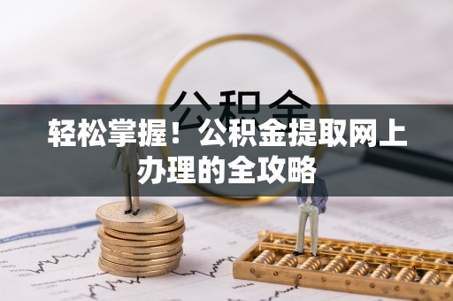 邵阳轻松掌握！公积金提取网上办理的全攻略
