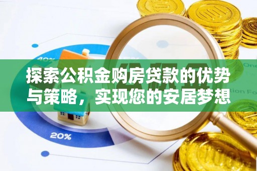 邵阳探索公积金购房贷款的优势与策略，实现您的安居梦想