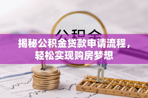 邵阳揭秘公积金贷款申请流程，轻松实现购房梦想