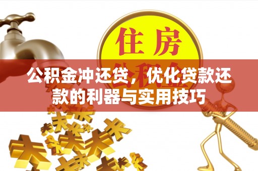 邵阳公积金冲还贷，优化贷款还款的利器与实用技巧