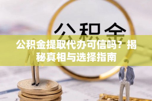 邵阳公积金提取代办可信吗？揭秘真相与选择指南