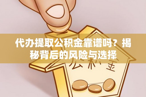 邵阳代办提取公积金靠谱吗？揭秘背后的风险与选择